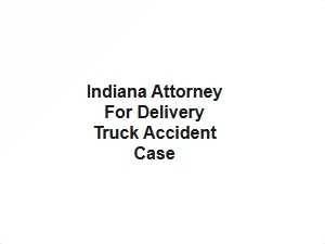 Indiana Attorney for Delivery Truck Accident Case