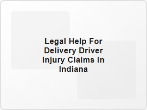 Legal Help for Delivery Driver Injury Claims in Indiana