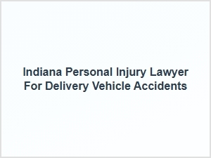 Indiana Personal Injury Lawyer for Delivery Vehicle Accidents